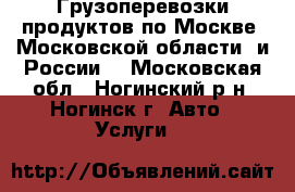 Грузоперевозки продуктов по Москве, Московской области  и России. - Московская обл., Ногинский р-н, Ногинск г. Авто » Услуги   